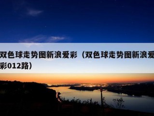 双色球走势图新浪爱彩（双色球走势图新浪爱彩012路）