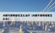 内膜不规则增生怎么治疗（内膜不规则增殖怎么办）