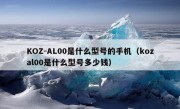 KOZ-AL00是什么型号的手机（kozal00是什么型号多少钱）