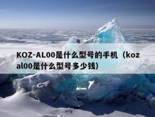 KOZ-AL00是什么型号的手机（kozal00是什么型号多少钱）