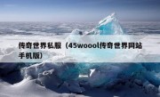 传奇世界私服（45woool传奇世界网站手机版）