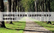 全封闭学校一年多少钱（全封闭学校一年多少钱初中毕业）