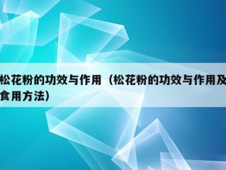 松花粉的功效与作用（松花粉的功效与作用及食用方法）