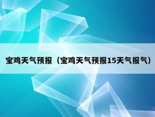 宝鸡天气预报（宝鸡天气预报15天气报气）