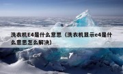 洗衣机E4是什么意思（洗衣机显示e4是什么意思怎么解决）