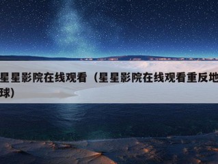 星星影院在线观看（星星影院在线观看重反地球）