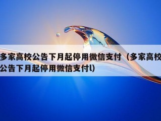 多家高校公告下月起停用微信支付（多家高校公告下月起停用微信支付l）