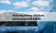 502badgateway（502badgatewaynginx怎么解决）