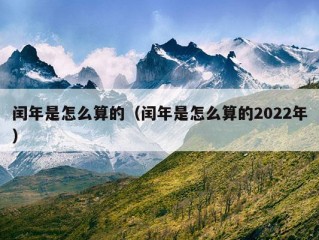 闰年是怎么算的（闰年是怎么算的2022年）