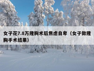 女子花7.8万隆胸术后焦虑自卑（女子做隆胸手术结果）