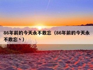 86年前的今天永不敢忘（86年前的今天永不敢忘丶）