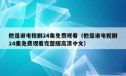 他是谁电视剧24集免费观看（他是谁电视剧24集免费观看完整版高清中文）