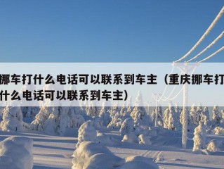 挪车打什么电话可以联系到车主（重庆挪车打什么电话可以联系到车主）