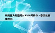 泰国将为熊猫赔付1500万泰铢（泰国熊猫被收回）