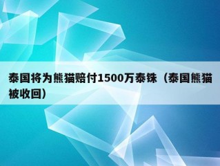 泰国将为熊猫赔付1500万泰铢（泰国熊猫被收回）