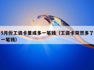 5月份工资卡里或多一笔钱（工资卡突然多了一笔钱）