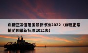 血糖正常值范围最新标准2022（血糖正常值范围最新标准2022表）