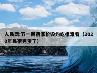 人民网:五一民宿涨价毁约吃相难看（2020年民宿完蛋了）