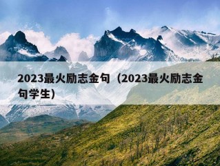 2023最火励志金句（2023最火励志金句学生）