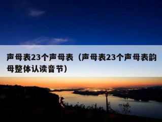 声母表23个声母表（声母表23个声母表韵母整体认读音节）