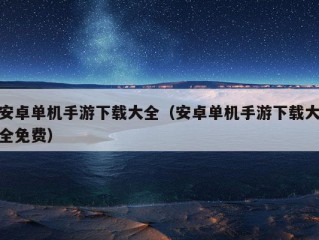 安卓单机手游下载大全（安卓单机手游下载大全免费）