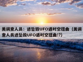 美调查人员：进坠毁UFO遇时空扭曲（美调查人员进坠毁UFO遇时空扭曲!?）