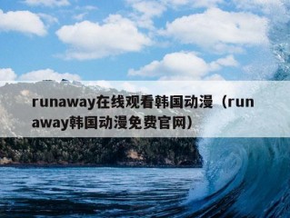 runaway在线观看韩国动漫（run away韩国动漫免费官网）