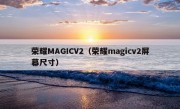 荣耀MAGICV2（荣耀magicv2屏幕尺寸）