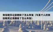 微信聊天记录删除了怎么恢复（与某个人的微信聊天记录删除了怎么恢复）