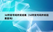 3d开奖号码开奖结果（3d开奖号码开奖结果查询）