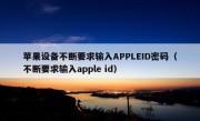 苹果设备不断要求输入APPLEID密码（不断要求输入apple id）