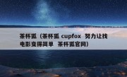 茶杯狐（茶杯狐 cupfox  努力让找电影变得简单  茶杯狐官网）