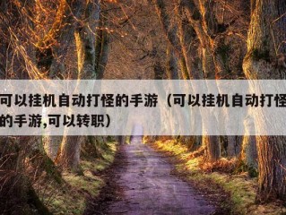 可以挂机自动打怪的手游（可以挂机自动打怪的手游,可以转职）